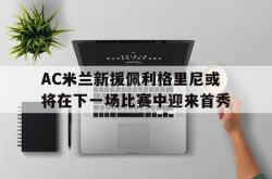体育平台-AC米兰新援佩利格里尼或将在下一场比赛中迎来首秀