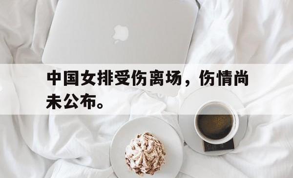 半岛体育官方入口-中国女排受伤离场，伤情尚未公布。