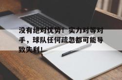 半岛体育官网入口-没有绝对优势！实力对等对手，球队任何疏忽都可能导致失利！