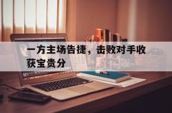 半岛体育官网入口-一方主场告捷，击败对手收获宝贵分
