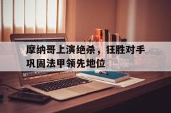 半岛体育官网入口-摩纳哥上演绝杀，狂胜对手巩固法甲领先地位