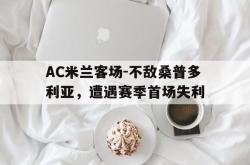 在线体育-AC米兰客场-不敌桑普多利亚，遭遇赛季首场失利