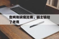 体育娱乐-詹姆斯缺席比赛，骑士输给了老鹰