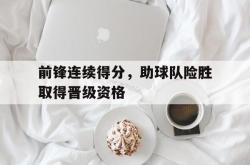 体育平台-前锋连续得分，助球队险胜取得晋级资格