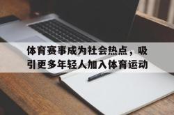 体育平台-体育赛事成为社会热点，吸引更多年轻人加入体育运动
