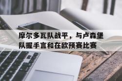 安全可靠-摩尔多瓦队战平，与卢森堡队握手言和在欧预赛比赛