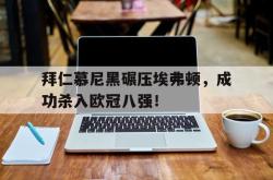 赛事直播-拜仁慕尼黑碾压埃弗顿，成功杀入欧冠八强！