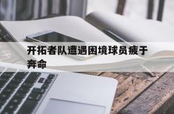 赛事直播-开拓者队遭遇困境球员疲于奔命