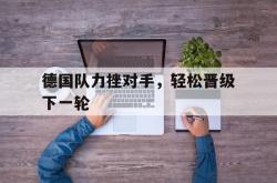 体育资讯-德国队力挫对手，轻松晋级下一轮