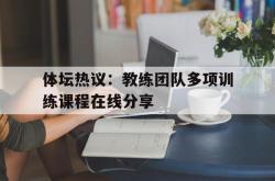 体育娱乐-体坛热议：教练团队多项训练课程在线分享