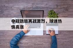 体育娱乐-夺冠劲旅再战激烈，球迷热情高涨