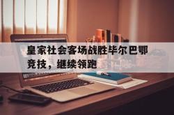 半岛体育官网入口-皇家社会客场战胜毕尔巴鄂竞技，继续领跑