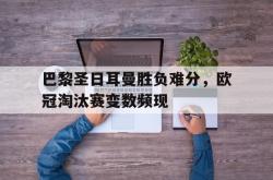 体育娱乐-巴黎圣日耳曼胜负难分，欧冠淘汰赛变数频现