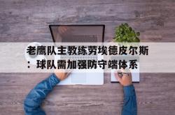 数据分析-老鹰队主教练劳埃德皮尔斯：球队需加强防守端体系