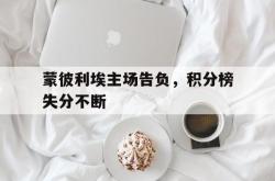 安全可靠-蒙彼利埃主场告负，积分榜失分不断