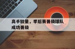 体育娱乐-高手较量，季后赛晋级球队成功晋级