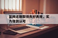 赛事直播-篮网近期取得良好表现，实力得到认可