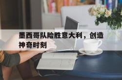 半岛体育官方入口-墨西哥队险胜意大利，创造神奇时刻