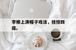 赛事直播-李娜上演帽子戏法，技惊四座。