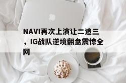 体育平台-NAVI再次上演让二追三，IG战队逆境翻盘震惊全网