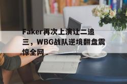 在线体育-Faker再次上演让二追三，WBG战队逆境翻盘震惊全网