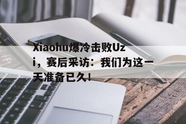 Xiaohu爆冷击败Uzi，赛后采访：我们为这一天准备已久！