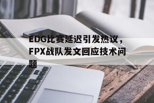 EDG比赛延迟引发热议，FPX战队发文回应技术问题