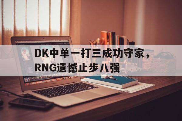 DK中单一打三成功守家，RNG遗憾止步八强