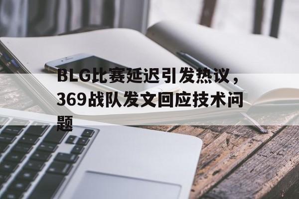 BLG比赛延迟引发热议，369战队发文回应技术问题