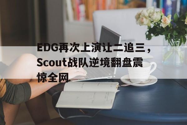 EDG再次上演让二追三，Scout战队逆境翻盘震惊全网