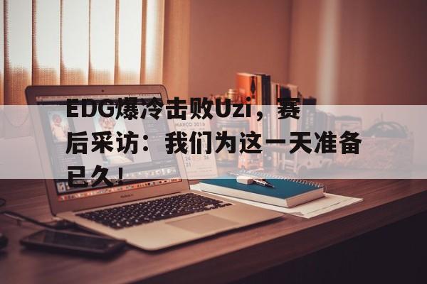 EDG爆冷击败Uzi，赛后采访：我们为这一天准备已久！