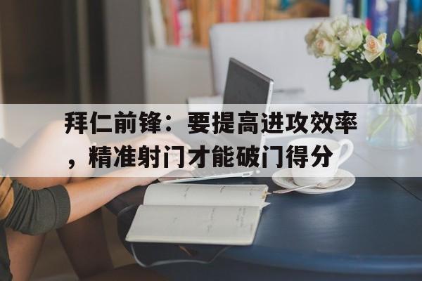 拜仁前锋：要提高进攻效率，精准射门才能破门得分