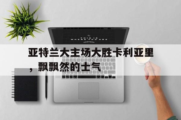 亚特兰大主场大胜卡利亚里，飘飘然的士气