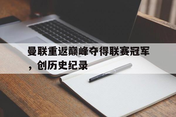曼联重返巅峰夺得联赛冠军，创历史纪录