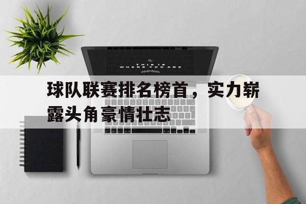 球队联赛排名榜首，实力崭露头角豪情壮志