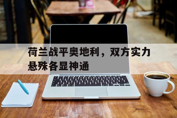 荷兰战平奥地利，双方实力悬殊各显神通