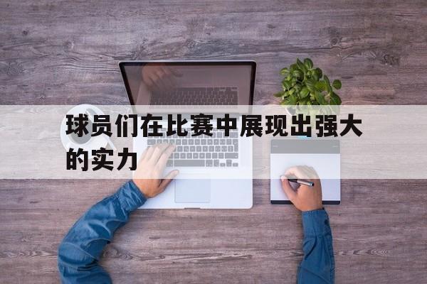 球员们在比赛中展现出强大的实力