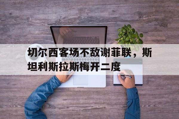 切尔西客场不敌谢菲联，斯坦利斯拉斯梅开二度