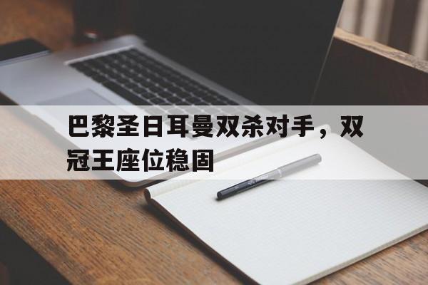 巴黎圣日耳曼双杀对手，双冠王座位稳固